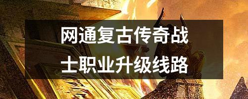 网通复古传奇战士职业升级线路