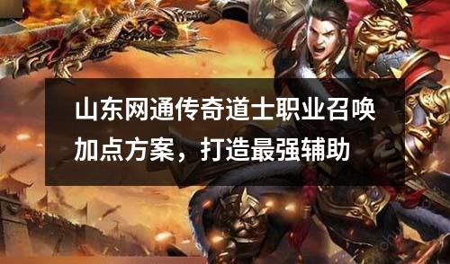 山东网通传奇道士职业召唤加点方案，打造蕞强辅助