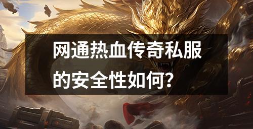 网通热血传奇私服的安全性如何？