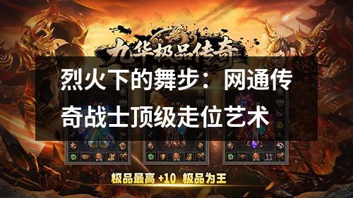 烈火下的舞步：网通传奇战士顶级走位艺术