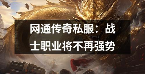 网通传奇私服：战士职业将不再强势