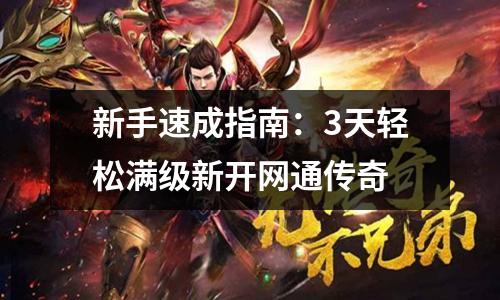 新手速成指南：3天轻松满级新开网通传奇