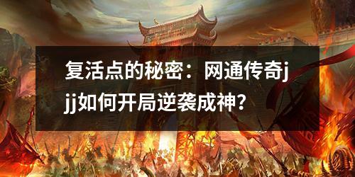 复活点的秘密：网通传奇jjj如何开局逆袭成神？