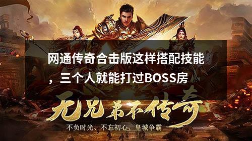 网通传奇合击版这样搭配技能，三个人就能打过BOSS房