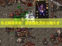 东北网通传奇：装备强化进阶攻略大全