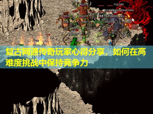 复古网通传奇玩家心得分享，如何在高难度挑战中保持竞争力