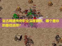 复古网通传奇职业深度解析，哪个是你的最佳选择？