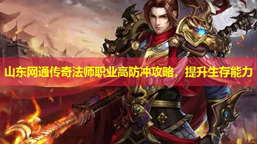 山东网通传奇法师职业高防冲攻略，提升生存能力