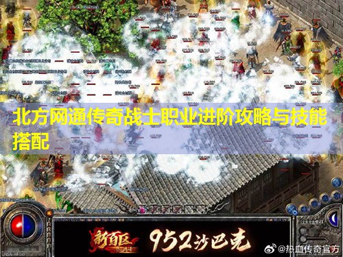 北方网通传奇战士职业进阶攻略与技能搭配