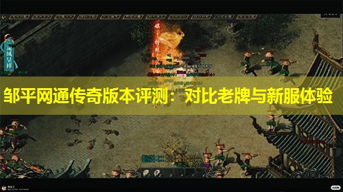 邹平网通传奇版本评测：对比老牌与新服体验