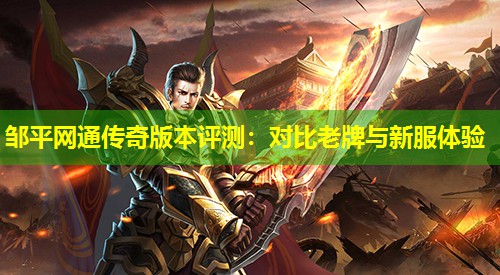 邹平网通传奇版本评测：对比老牌与新服体验