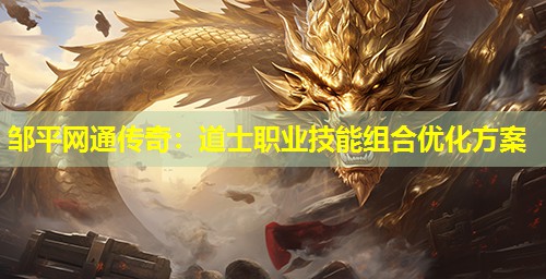 邹平网通传奇：道士职业技能组合优化方案