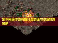 邹平网通传奇高效打金路线与资源管理策略