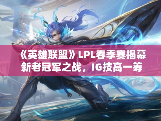 《英雄联盟》LPL春季赛揭幕 新老冠军之战，IG技高一筹