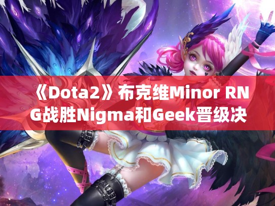 《Dota2》布克维Minor RNG战胜Nigma和Geek晋级决赛