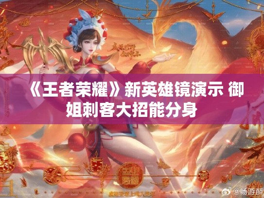 《王者荣耀》新英雄镜演示 御姐刺客大招能分身