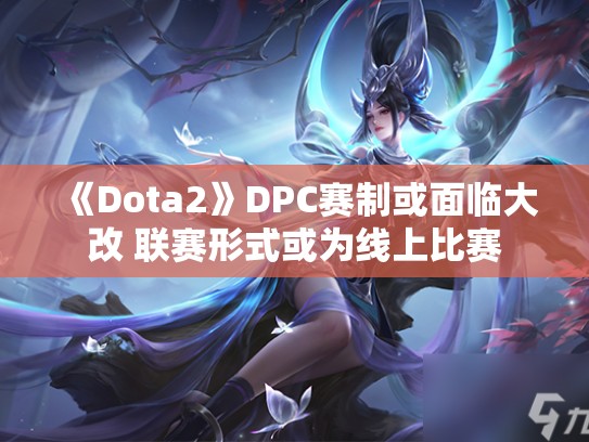 《Dota2》DPC赛制或面临大改 联赛形式或为线上比赛