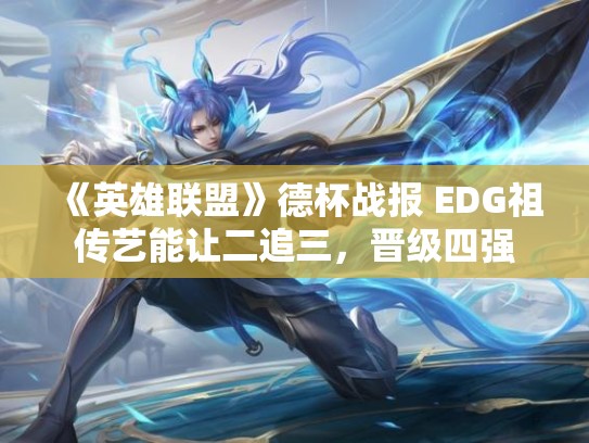 《英雄联盟》德杯战报 EDG祖传艺能让二追三，晋级四强