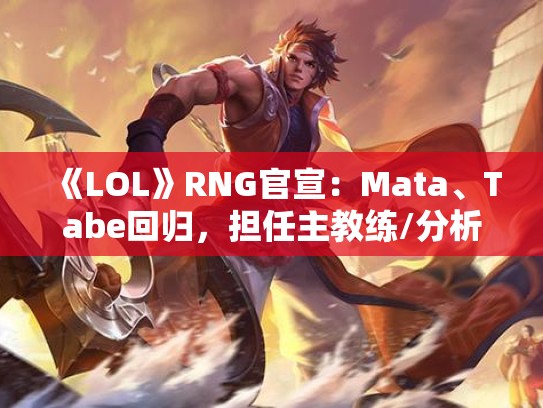 《LOL》RNG官宣：Mata、Tabe回归，担任主教练/分析师