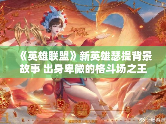 《英雄联盟》新英雄瑟提背景故事 出身卑微的格斗场之王
