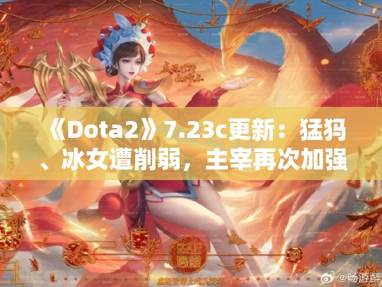 《Dota2》7.23c更新：猛犸、冰女遭削弱，主宰再次加强