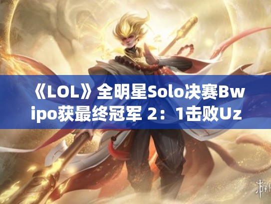 《LOL》全明星Solo决赛Bwipo获最终冠军 2：1击败Uzi