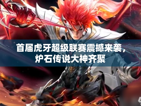 首届虎牙超级联赛震撼来袭，炉石传说大神齐聚