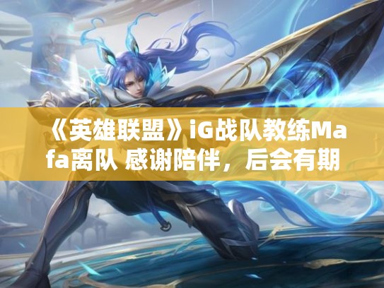 《英雄联盟》iG战队教练Mafa离队 感谢陪伴，后会有期