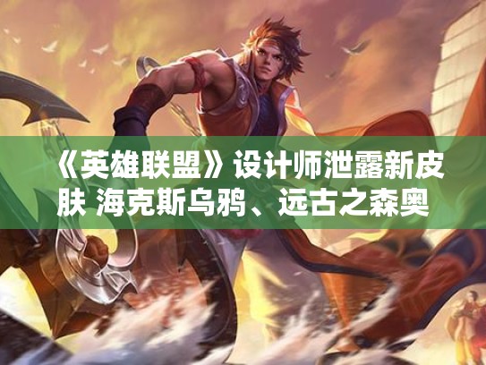 《英雄联盟》设计师泄露新皮肤 海克斯乌鸦、远古之森奥恩