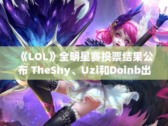 《LOL》全明星赛投票结果公布 TheShy、Uzi和Doinb出战