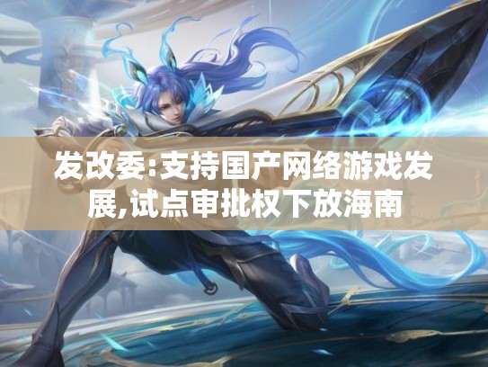 发改委:支持国产网络游戏发展,试点审批权下放海南