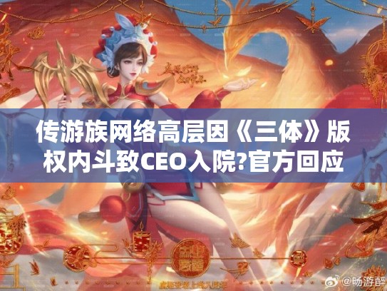 传游族网络高层因《三体》版权内斗致CEO入院?官方回应系谣言