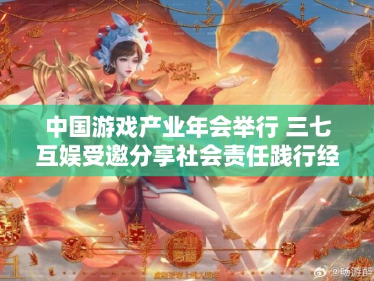 中国游戏产业年会举行 三七互娱受邀分享社会责任践行经验