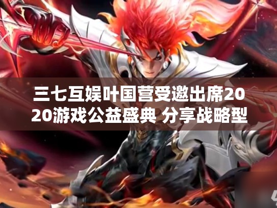 三七互娱叶国营受邀出席2020游戏公益盛典 分享战略型公益经验