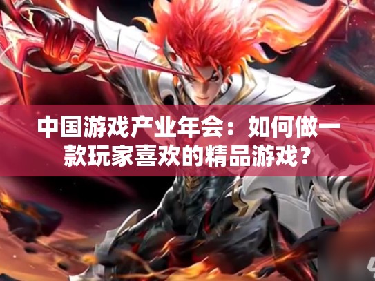 中国游戏产业年会：如何做一款玩家喜欢的精品游戏？