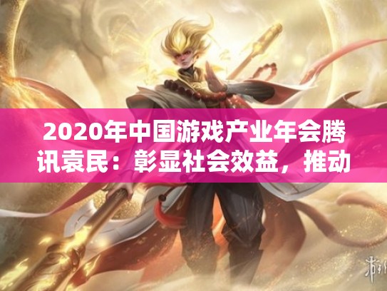 2020年中国游戏产业年会腾讯袁民：彰显社会效益，推动高质发展