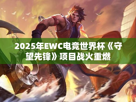 2025年EWC电竞世界杯《守望先锋》项目战火重燃 2025年EWC电竞世界杯《守望先锋》项目战火重燃