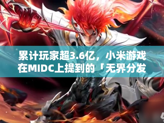 累计玩家超3.6亿，小米游戏在MIDC上提到的「无界分发」是什么？