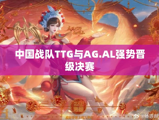 中国战队TTG与AG.AL强势晋级决赛
