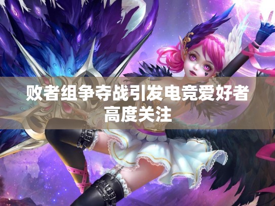 败者组争夺战引发电竞爱好者高度关注