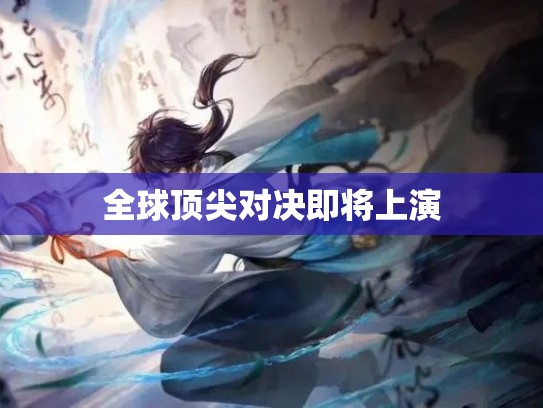 全球顶尖对决即将上演