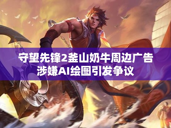 守望先锋2釜山奶牛周边广告涉嫌AI绘图引发争议