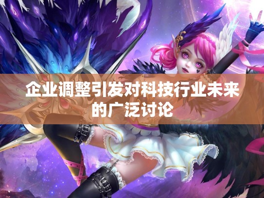 企业调整引发对科技行业未来的广泛讨论