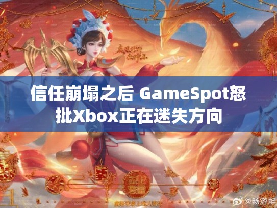 信任崩塌之后 GameSpot怒批Xbox正在迷失方向
