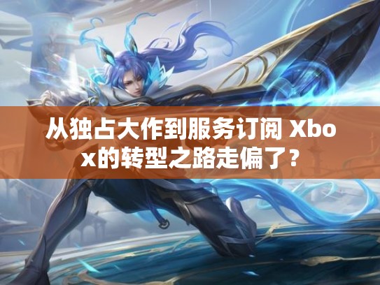 从独占大作到服务订阅 Xbox的转型之路走偏了？