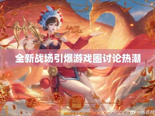 全新战场引爆游戏圈讨论热潮