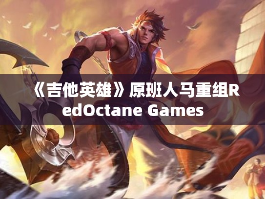 《吉他英雄》原班人马重组RedOctane Games