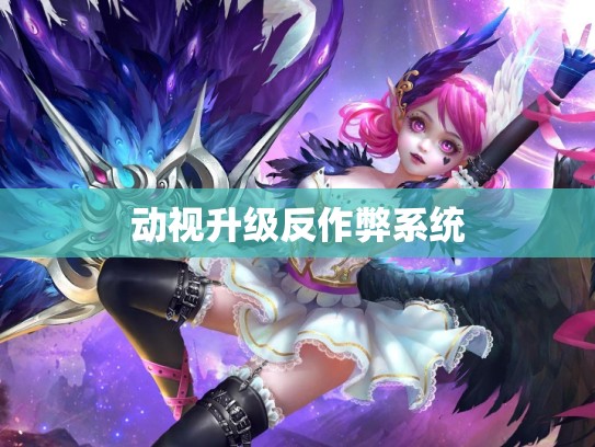动视升级反作弊系统