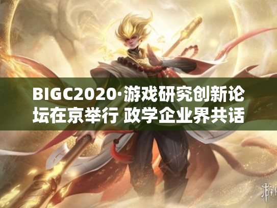 BIGC2020·游戏研究创新论坛在京举行 政学企业界共话中国游戏研究