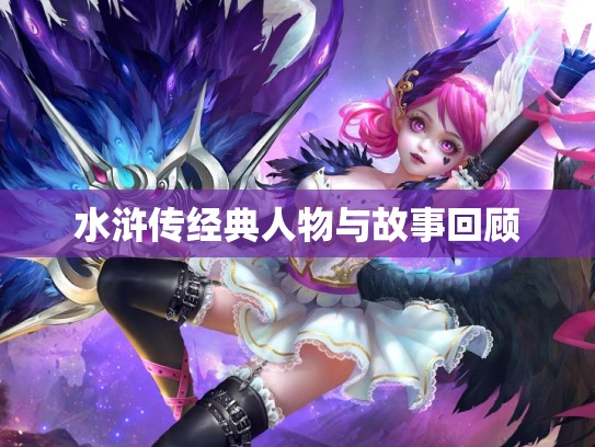水浒传经典人物与故事回顾